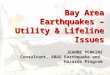 Bay Area Earthquakes – Utility & Lifeline Issues Bay Area Earthquakes – Utility & Lifeline Issues JEANNE PERKINS Consultant, ABAG Earthquake and Hazards
