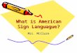 What is American Sign Languague? Mrs. McClure. Introduction to ASL It is NOT universal It is NOT English There are several different sign languages but