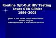 Routine Opt-Out HIV Testing Texas STD Clinics 1996-2005 James H. Lee, Senior Public Health Advisor HIV/STD Program Texas Department of State Health Services