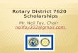 Rotary District 7620 Scholarships Mr. Neil Fay, Chair neilfay302@gmail.com neilfay302@gmail.com