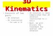3D Kinematics Consists of two parts – 3D rotation – 3D translation The same as 2D 3D rotation is more complicated than 2D rotation (restricted to z-axis)