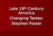 Late 19 th Century America Changing Tastes: Stephen Foster
