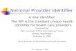 X12 - February 4, 20041 National Provider Identifier A new identifier: The NPI is the standard unique health identifier for health care providers. Prepared