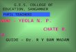 NAME – YEOLA N. P. CHATE R. U. G.E.S. COLLEGE OF EDUCATION, SANGAMNER PUPIL TEACHERS GUIDE – Dr. R Y BAM MADAM