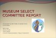 MUSEUM SELECT COMMITTEE REPORT Presented by Bill Profili on behalf of the Committee: Bill Profili Vince Profili Dave Butler Council Representative: Mayor