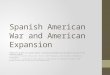 Spanish American War and American Expansion SSUSH14 The student will explain America’s evolving relationship with the world at the turn of the twentieth