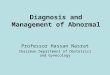 Diagnosis and Management of Abnormal Professor Hassan Nasrat Chairman Department of Obstetrics and Gynecology