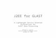 J2EE for GLAST A Lightweight Service Oriented Architecture for GLAST Data Processing Matthew D. Langston Stanford Linear Accelerator Center November 23,
