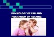 PHYSIOLOGY OF EAR AND MECHANISM OF HEARING
