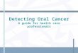 1 Detecting Oral Cancer A guide for health care professionals
