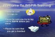 Welcome To INSPIR Training Please be sure Please be sure to sign- in to sign- in Please be sure you try to log – on to INSPIR before you leave Please be