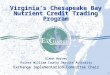 1 Virginia’s Chesapeake Bay Nutrient Credit Trading Program Glenn Harvey Prince William County Service Authority ExChange Implementation Committee Chair