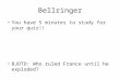 Bellringer You have 5 minutes to study for your quiz!! BJOTD: Who ruled France until he exploded?