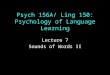Psych 156A/ Ling 150: Psychology of Language Learning Lecture 7 Sounds of Words II
