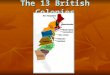 The 13 British Colonies. The 13 colonies can be divided into 4 regions based on differences in:  Geography& resources  Climate  Economy  Social or