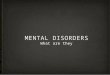 MENTAL DISORDERS What are they. Mental Disorders Illness that affects a persons thoughts, emotions and behaviors Types Too much or too little sleep Feeling