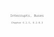Interrupts, Buses Chapter 6.2.5, 8.2-8.3. Introduction to Interrupts Interrupts are a mechanism by which other modules (e.g. I/O) may interrupt normal