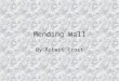 Mending Wall By Robert Frost. Robert Frost 1874 – 1963 Published his first poem in 1894 Lived in England from 1912-1915, published two collections while