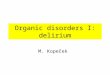 Organic disorders I: delirium M. Kopeček. Delirium = qualitative disturbances of consciousness Patient is alert (vigilant) but his/her consciousness is