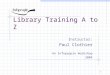 1 Library Training A to Z Instructor: Paul Clothier An Infopeople Workshop 2004
