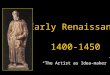 Early Renaissance 1400-1450 “The Artist as Idea-maker”