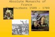 Absolute Monarchs of France The Bourbons 1589 – 1789