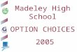 Madeley High School OPTION CHOICES 2005 A joint Technology College with Blackfriars School