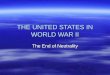 THE UNITED STATES IN WORLD WAR II The End of Neutrality