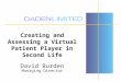 Creating and Assessing a Virtual Patient Player in Second Life David Burden Managing Director