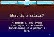 1 What is a crisis? A crisis is any event that upsets the smooth functioning of a person’s life