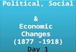 Political, Social & Economic Changes (1877 -1918) Day 1 Political, Social & Economic Changes (1877 -1918) Day 1