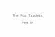 The Fur Traders Page 30. Hunting While natives hunted for food and clothing the number of fur bearing animals remained high
