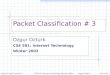 Packet Classification # 3 Ozgur Ozturk CSE 581: Internet Technology Winter 2002 Packet Classification # 3CSE 581: Internet Technology (Winter 2002)Ozgur