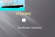 By Michael Calvanese  Titanic  when-April 10,1912 crashed on the 14 th, sank on 15th  what -Titanic, a steamship  where -From England  why- traveling