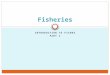 INTRODUCTION TO FISHES PART 1 Fisheries. Introduction to Fishes What is a fish?  A limbless cold-blooded vertebrate animal with gills and fins and living