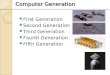 Computer Generation Computer Generation First Generation Second Generation Third Generation Fourth Generation Fifth Generation
