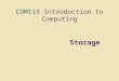 COM113 Introduction to Computing Storage. Storage Objectives Differentiate between storage devices and storage media Describe the characteristics of magnetic