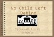 No Child Left Behind Tecumseh Local Schools. No Child Left Behind OR... 4 No Educator Left Unconfused 4 No Lawyer Left Unemployed 4 No Child Left Untested