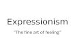 Expressionism “The fine art of feeling”. Expressionism Started in Germany- group of artists that passionately believe art should be more about expressing