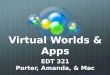 Virtual Worlds & Apps EDT 321 Porter, Amanda, & Mac
