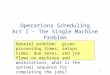 1 Operations Scheduling Act I – The Single Machine Problem General problem: given processing times, setups times, due dates, and job flows on machines