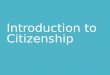 Introduction to Citizenship. Citizens Citizens are legal members of a country. Being a citizen includes rights and responsibilities. Good citizens work