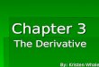 Chapter 3 The Derivative By: Kristen Whaley. 3.1 Slopes and Rates of Change  Average Velocity  Instantaneous Velocity  Average Rate of Change  Instantaneous