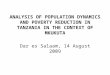 ANALYSIS OF POPULATION DYNAMICS AND POVERTY REDUCTION IN TANZANIA IN THE CONTEXT OF MKUKUTA Dar es Salaam, 14 August 2009