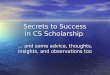 Secrets to Success in CS Scholarship … and some advice, thoughts, insights, and observations too