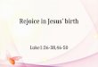 Rejoice in Jesus’ birth Luke1:26-38,46-50. Luke1:28: “ Greetings, you who are highly favored! The Lord is with you.” “ 蒙大恩的女子，我问你安，主和你同在了！