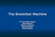 The Breakfast Machine EF 151 Team Project Brent Moyers Nathan Simmons Brandon Baker Bryan Rainey