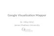 Google Visualization Mapper Dr. Mike Mitri James Madison University