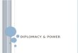 D IPLOMACY & P OWER. S TATES & D IPLOMACY What is diplomacy? Formal relations between countries Need to be sovereign to engage in diplomacy Recognize