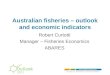Australian fisheries – outlook and economic indicators Robert Curtotti Manager – Fisheries Economics ABARES